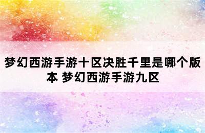 梦幻西游手游十区决胜千里是哪个版本 梦幻西游手游九区